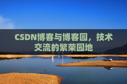 CSDN博客与博客园，技术交流的繁荣园地