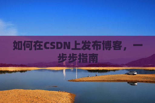 如何在CSDN上发布博客,一步步指南